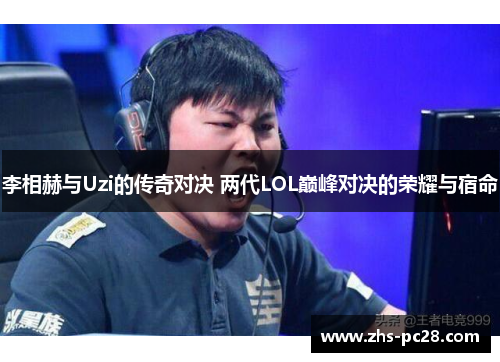 李相赫与Uzi的传奇对决 两代LOL巅峰对决的荣耀与宿命