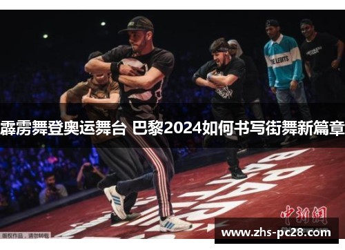 霹雳舞登奥运舞台 巴黎2024如何书写街舞新篇章