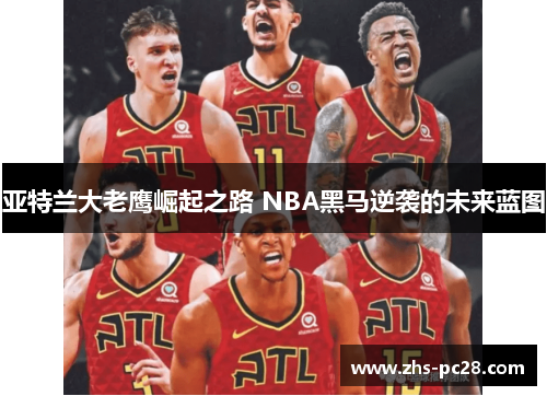 亚特兰大老鹰崛起之路 NBA黑马逆袭的未来蓝图