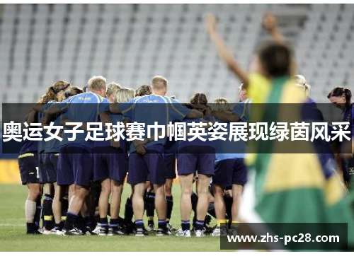 奥运女子足球赛巾帼英姿展现绿茵风采