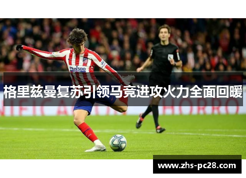 格里兹曼复苏引领马竞进攻火力全面回暖