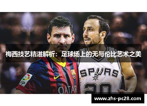 梅西技艺精湛解析：足球场上的无与伦比艺术之美