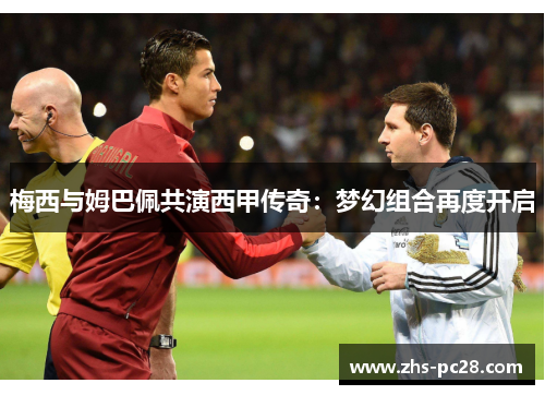 梅西与姆巴佩共演西甲传奇：梦幻组合再度开启